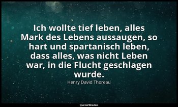"Ich wollte tief leben, alles Mark des Lebens aussaugen, so hart und spartanisch — Henry David Thoreau