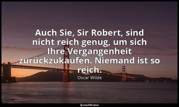 "Auch Sie, Sir Robert, sind nicht reich genug, um sich Ihre Vergangenheit zurück — Oscar Wilde