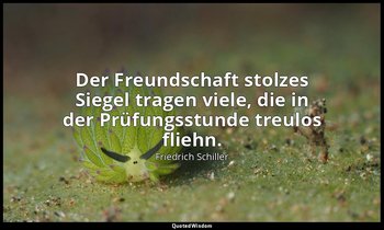 "Der Freundschaft stolzes Siegel tragen viele, die in der Prüfungsstunde treulos — Friedrich Schiller