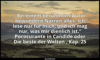 „Bei einem berühmten Autor bewundern Narren alles. Ich lese nur für mich, und ic — Voltaire
