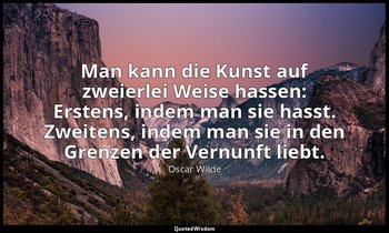 "Man kann die Kunst auf zweierlei Weise hassen: Erstens, indem man sie hasst. Zw — Oscar Wilde