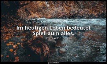 "Im heutigen Leben bedeutet Spielraum alles." - Lady Windermeres Fächer, 2. Akt  — Oscar Wilde