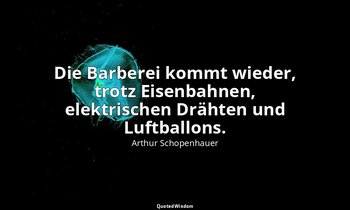 "Die Barberei kommt wieder, trotz Eisenbahnen, elektrischen Drähten und Luftball — Arthur Schopenhauer