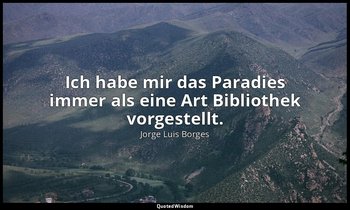"Ich habe mir das Paradies immer als eine Art Bibliothek vorgestellt." - Blindhe — Jorge Luis Borges
