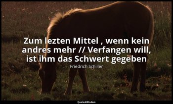 "Zum lezten Mittel , wenn kein andres mehr // Verfangen will, ist ihm das Schwer — Friedrich Schiller