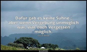 "Dafür gab es keine Sühne ; aber wenn Vergebung unmöglich war, war doch Vergesse — Oscar Wilde