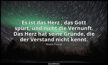 "Es ist das Herz , das Gott spürt, und nicht die Vernunft. Das Herz hat seine Gr — Blaise Pascal