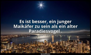 "Es ist besser, ein junger Maikäfer zu sein als ein alter Paradiesvogel ." - The — Mark Twain