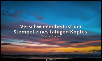 " Verschwiegenheit ist der Stempel eines fähigen Kopfes." — Baltasar Gracián