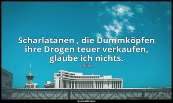 " Scharlatanen , die Dummköpfen ihre Drogen teuer verkaufen, glaube ich nichts." — Voltaire