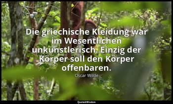 "Die griechische Kleidung war im Wesentlichen unkünstlerisch. Einzig der Körper  — Oscar Wilde
