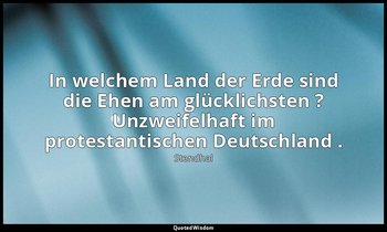 "In welchem Land der Erde sind die Ehen am glücklichsten ? Unzweifelhaft im prot — Stendhal