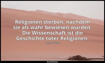 " Religionen sterben, nachdem sie als wahr bewiesen wurden. Die Wissenschaft ist — Oscar Wilde