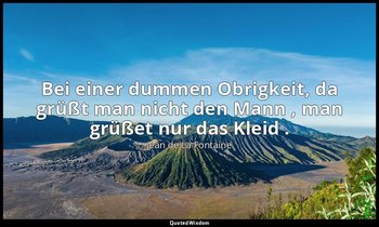 "Bei einer dummen Obrigkeit, da grüßt man nicht den Mann , man grüßet nur das Kl — Jean de La Fontaine