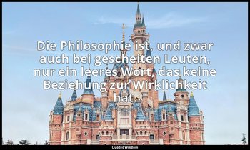 "Die Philosophie ist, und zwar auch bei gescheiten Leuten, nur ein leeres Wort,  — Michel de Montaigne