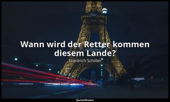 "Wann wird der Retter kommen diesem Lande?" - Wilhelm Tell, I , 1, letzter Vers  — Friedrich Schiller