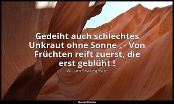 "Gedeiht auch schlechtes Unkraut ohne Sonne , - Von Früchten reift zuerst, die e — William Shakespeare