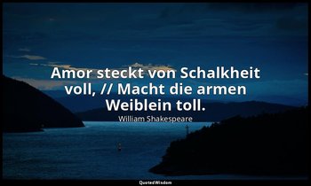 " Amor steckt von Schalkheit voll, // Macht die armen Weiblein toll." - 3. Aufzu — William Shakespeare