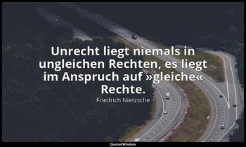 "Unrecht liegt niemals in ungleichen Rechten, es liegt im Anspruch auf »gleiche« — Friedrich Nietzsche