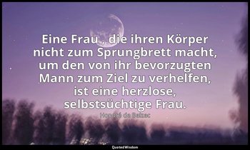 "Eine Frau , die ihren Körper nicht zum Sprungbrett macht, um den von ihr bevorz — Honoré de Balzac