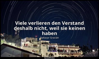 "Viele verlieren den Verstand deshalb nicht, weil sie keinen haben" — Baltasar Gracián
