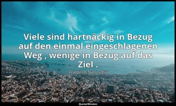 "Viele sind hartnäckig in Bezug auf den einmal eingeschlagenen Weg , wenige in B — Friedrich Nietzsche