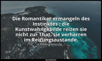 "Die Romantiker ermangeln des Instinktes : die Kunstwahngebilde reizen sie nicht — Friedrich Nietzsche