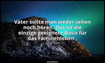 " Väter sollte man weder sehen noch hören. Das ist die einzige geeignete Basis f — Oscar Wilde