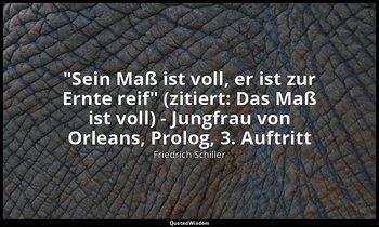 "Sein Maß ist voll, er ist zur Ernte reif" (zitiert: Das Maß ist voll) - Jungfra — Friedrich Schiller