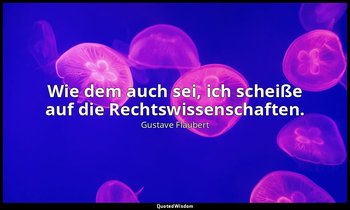 "Wie dem auch sei, ich scheiße auf die Rechtswissenschaften." — Gustave Flaubert