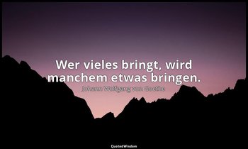 "Wer vieles bringt, wird manchem etwas bringen." – Faust I, Vers 97 / Direktor → — Johann Wolfgang von Goethe