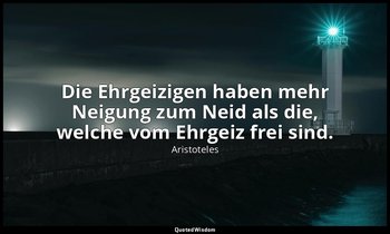 "Die Ehrgeizigen haben mehr Neigung zum Neid als die, welche vom Ehrgeiz frei si — Aristoteles