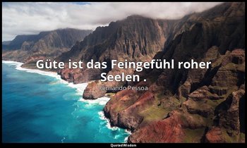 " Güte ist das Feingefühl roher Seelen ." - Deklaration der Differenz — Fernando Pessoa