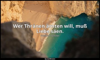 "Wer Thränen ärnten will, muß Liebe säen." - Wilhelm Tell, V , 1 / Melchthal, S. — Friedrich Schiller