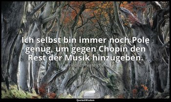 "Ich selbst bin immer noch Pole genug, um gegen Chopin den Rest der Musik hinzug — Friedrich Nietzsche