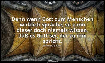 "Denn wenn Gott zum Menschen wirklich spräche, so kann dieser doch niemals wisse — Immanuel Kant