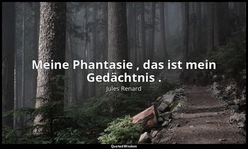 "Meine Phantasie , das ist mein Gedächtnis ." — Jules Renard
