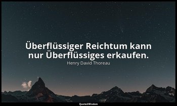 "Überflüssiger Reichtum kann nur Überflüssiges erkaufen." — Henry David Thoreau