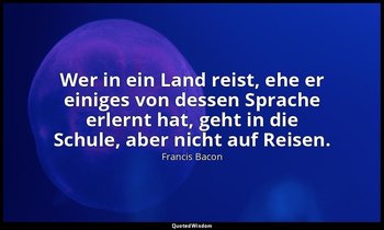 "Wer in ein Land reist, ehe er einiges von dessen Sprache erlernt hat, geht in d — Francis Bacon