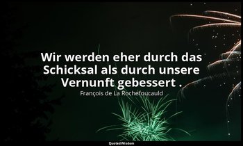 "Wir werden eher durch das Schicksal als durch unsere Vernunft gebessert ." — François de La Rochefoucauld