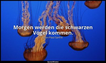 "Morgen werden die schwarzen Vögel kommen." — Jean-Paul Sartre