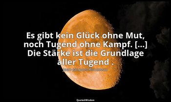"Es gibt kein Glück ohne Mut, noch Tugend ohne Kampf. […] Die Stärke ist die Gru — Jean-Jacques Rousseau