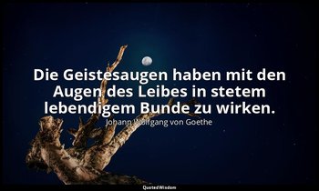 "Die Geistesaugen haben mit den Augen des Leibes in stetem lebendigem Bunde zu w — Johann Wolfgang von Goethe