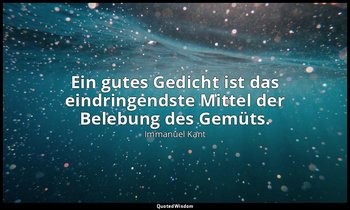 "Ein gutes Gedicht ist das eindringendste Mittel der Belebung des Gemüts." - Ant — Immanuel Kant