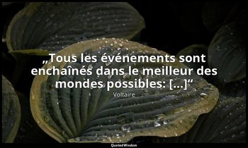 „Tous les événements sont enchaînés dans le meilleur des mondes possibles: […]“ — Voltaire