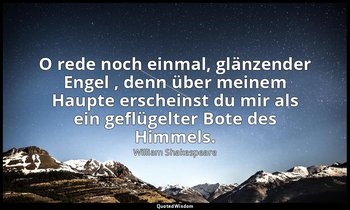 "O rede noch einmal, glänzender Engel , denn über meinem Haupte erscheinst du mi — William Shakespeare