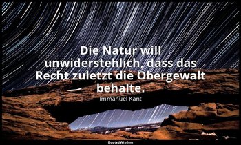 "Die Natur will unwiderstehlich, dass das Recht zuletzt die Obergewalt behalte." — Immanuel Kant