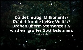 "Duldet mutig, Millionen! // Duldet für die beßre Welt! // Droben überm Sternenz — Friedrich Schiller