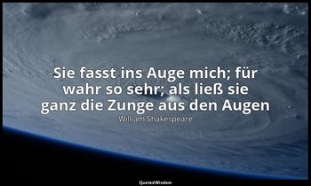 "Sie fasst ins Auge mich; für wahr so sehr; als ließ sie ganz die Zunge aus den  — William Shakespeare