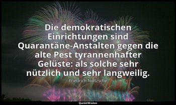 "Die demokratischen Einrichtungen sind Quarantäne-Anstalten gegen die alte Pest  — Friedrich Nietzsche